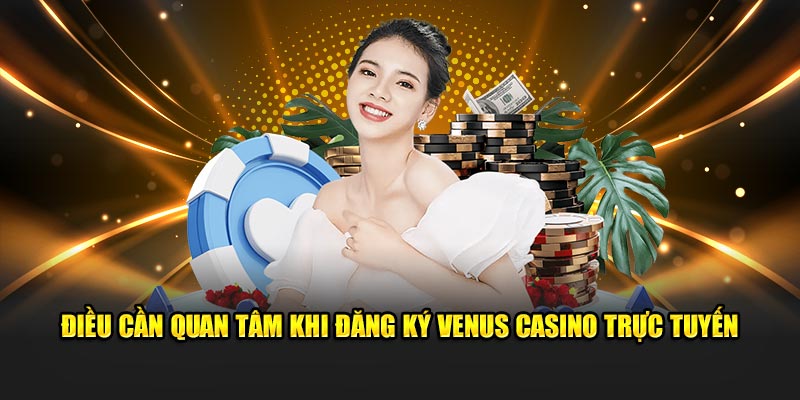 Điều cần quan tâm khi đăng ký Venus Casino trực tuyến