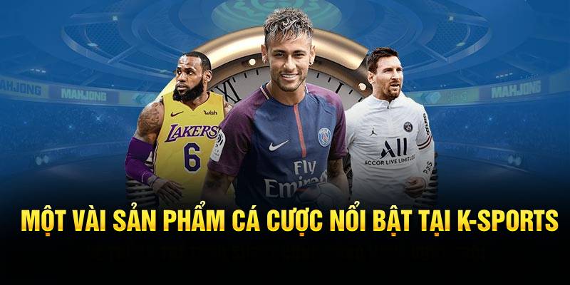 Một vài sản phẩm cá cược nổi bật tại K-Sports