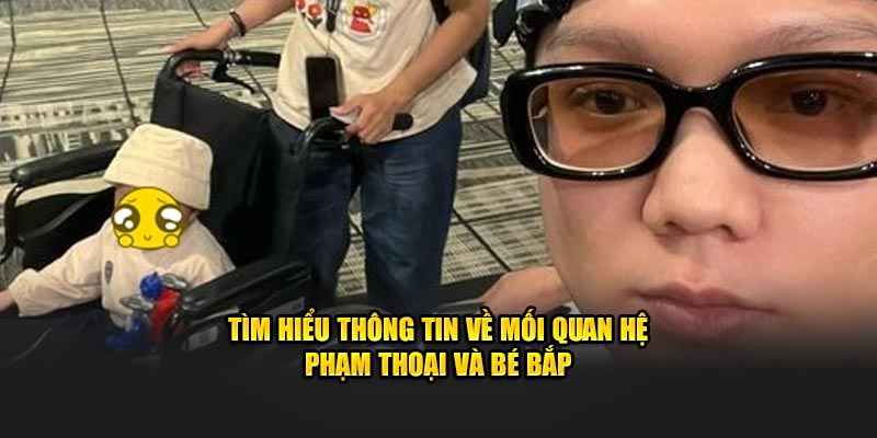 tìm hiểu thông tin về mối quan hệ phạm thoại và bé bắp